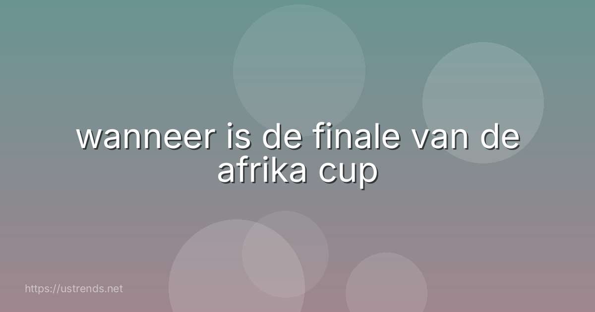 wanneer is de finale van de afrika cup