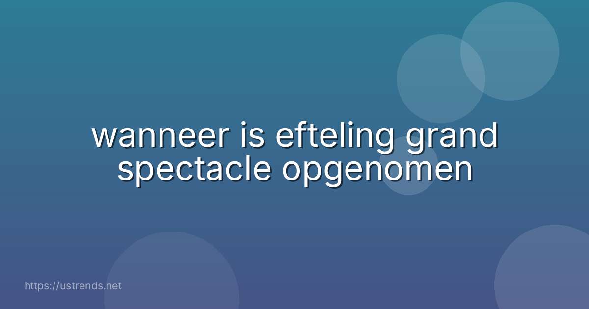 wanneer is efteling grand spectacle opgenomen