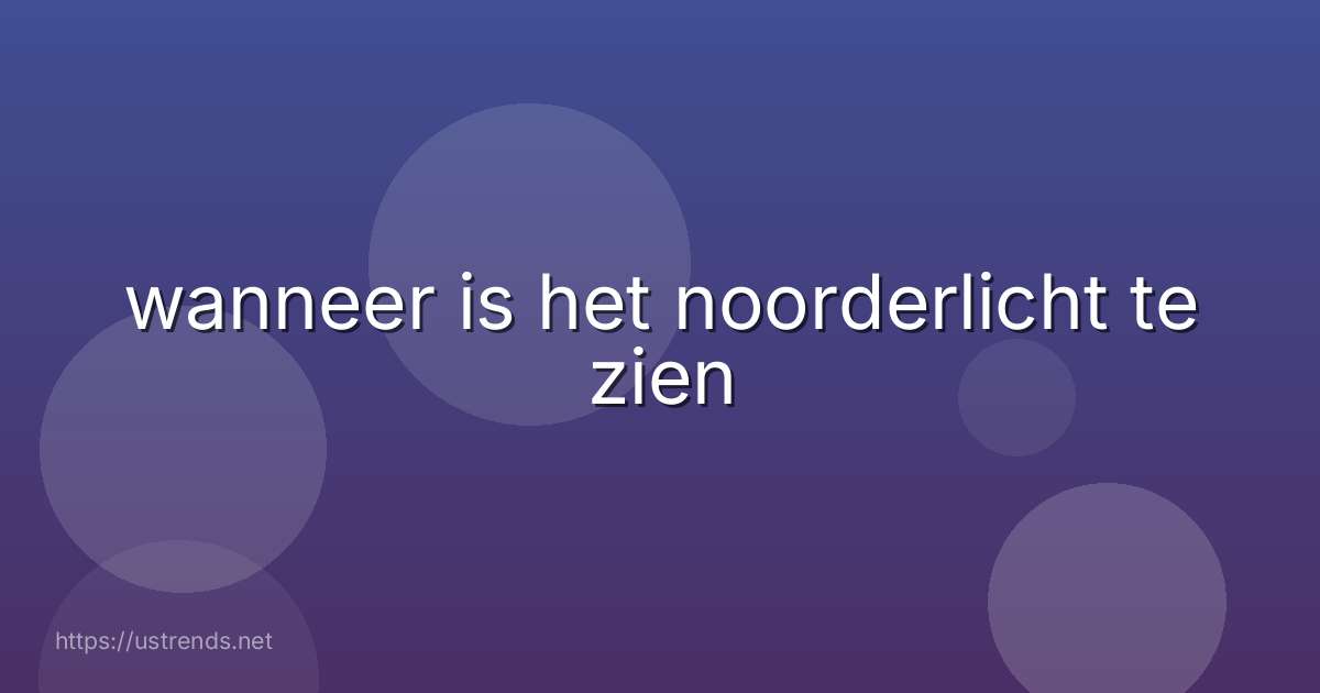 wanneer is het noorderlicht te zien