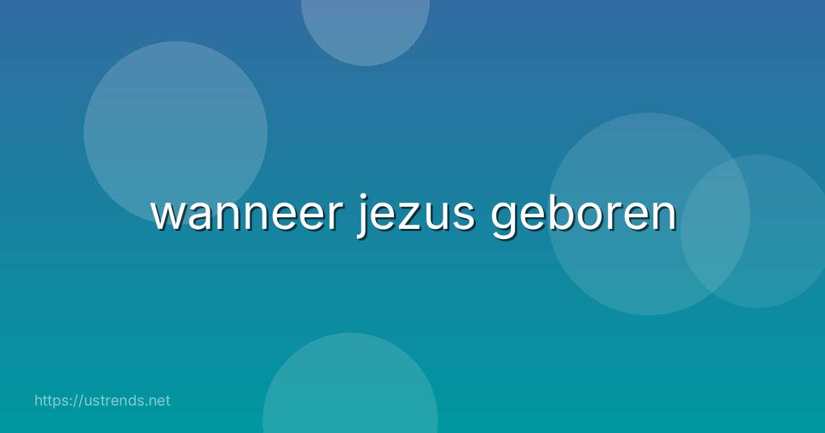 wanneer jezus geboren