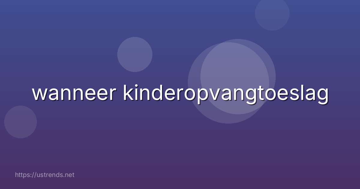 wanneer kinderopvangtoeslag