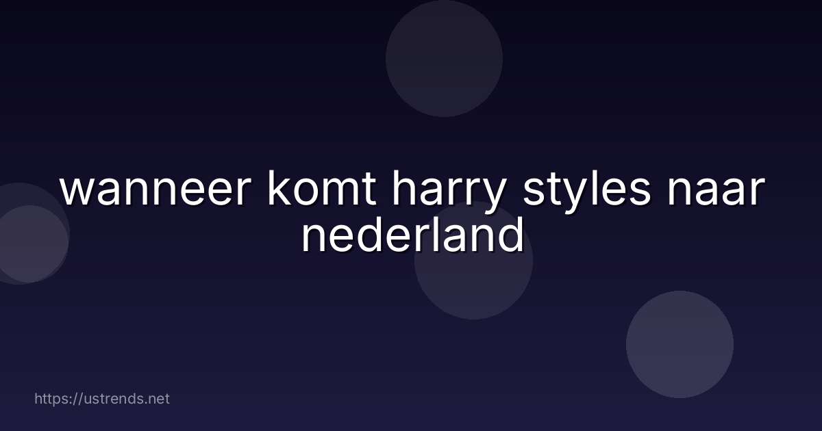 wanneer komt harry styles naar nederland