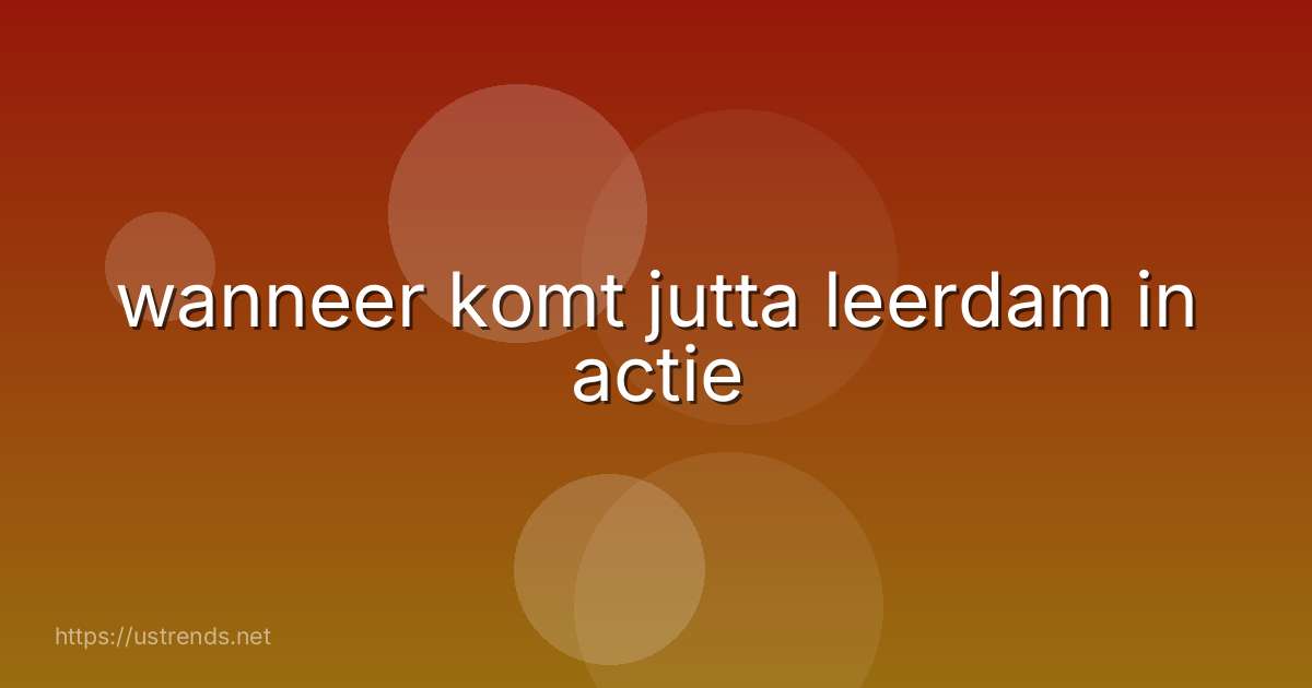 wanneer komt jutta leerdam in actie