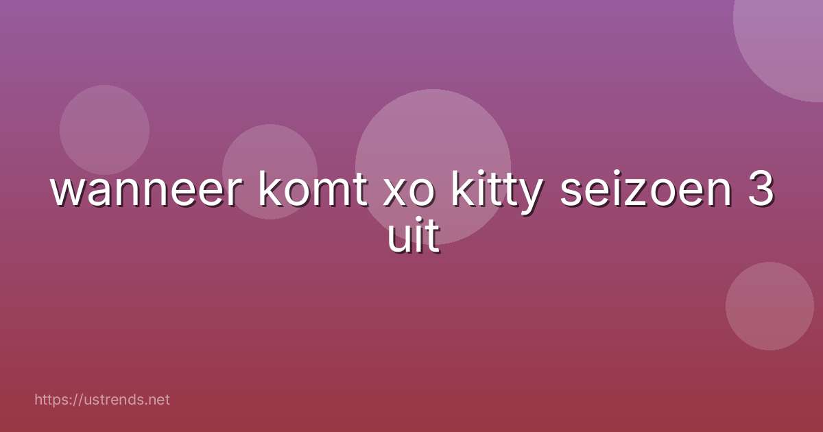 wanneer komt xo kitty seizoen 3 uit
