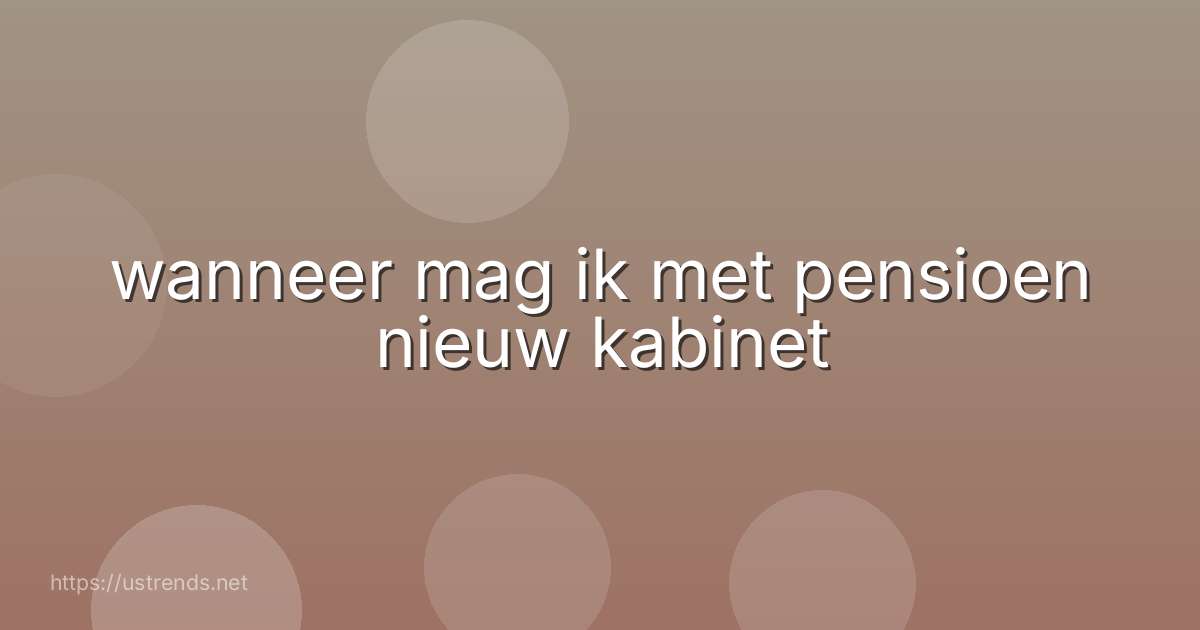 wanneer mag ik met pensioen nieuw kabinet