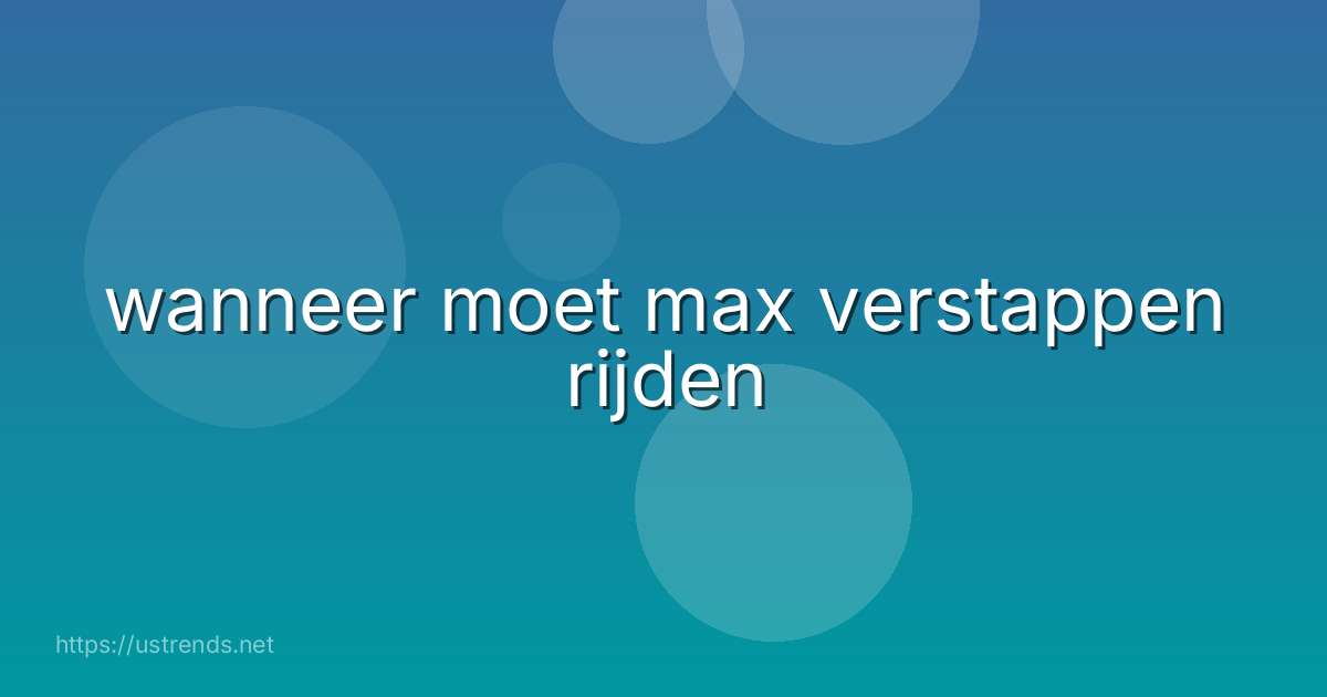wanneer moet max verstappen rijden