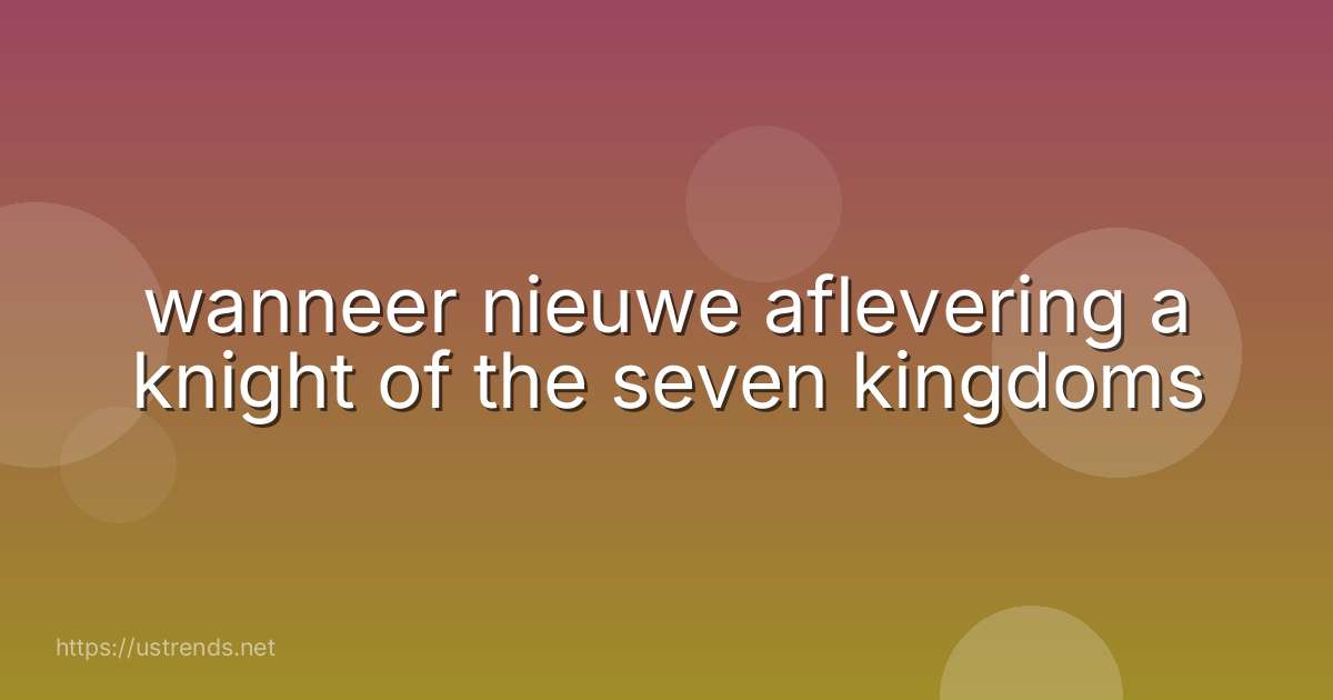 wanneer nieuwe aflevering a knight of the seven kingdoms