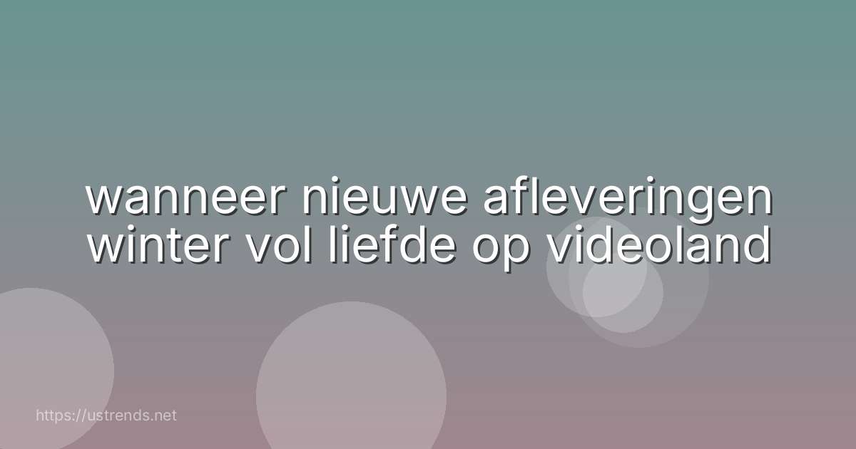 wanneer nieuwe afleveringen winter vol liefde op videoland