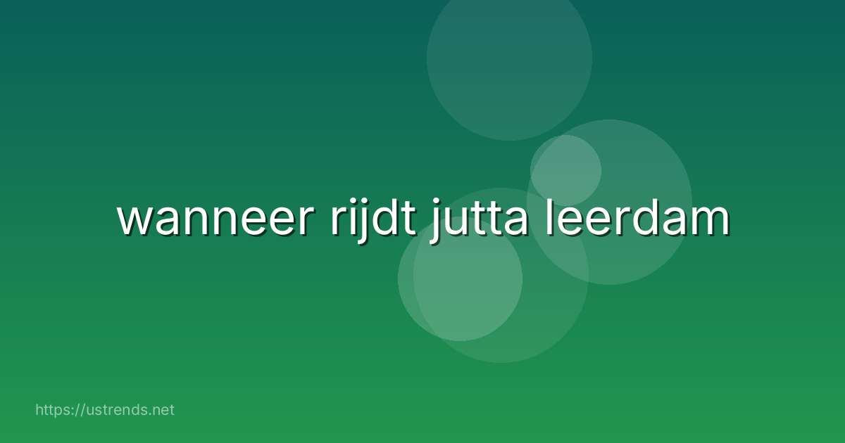 wanneer rijdt jutta leerdam