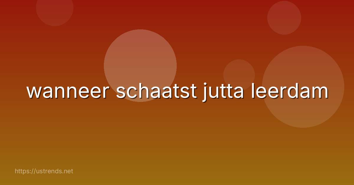 wanneer schaatst jutta leerdam