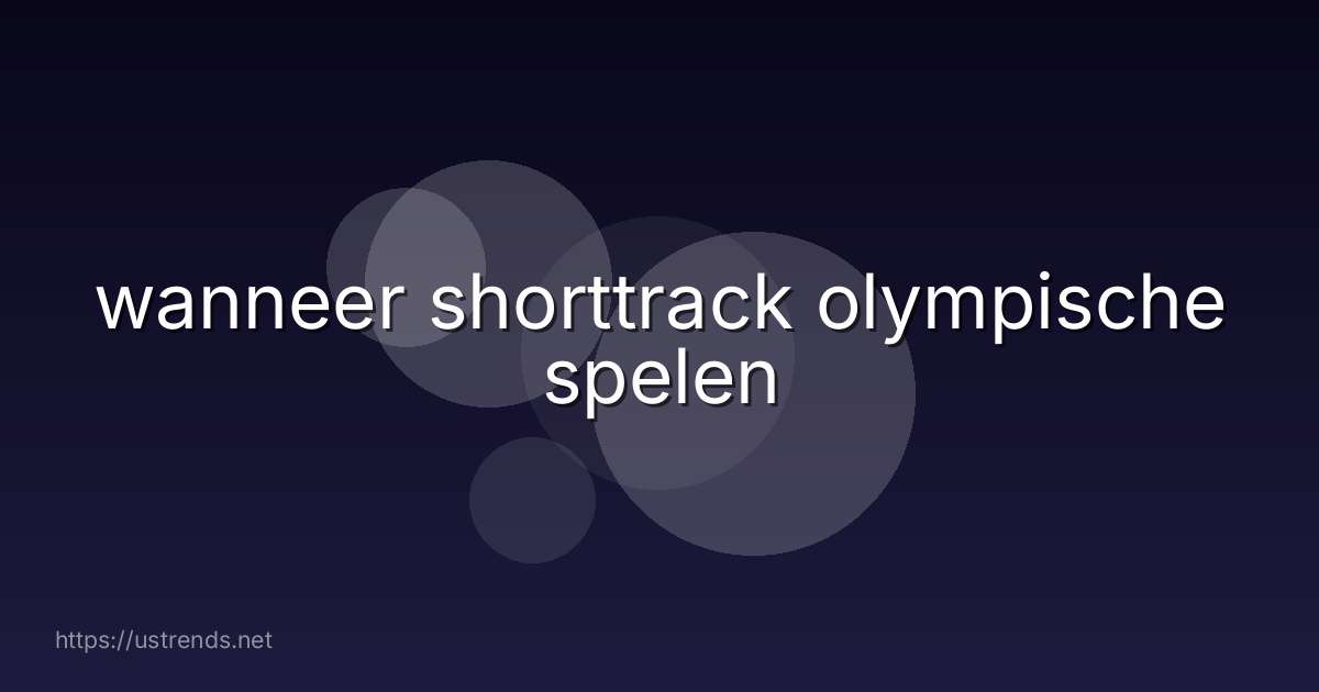 wanneer shorttrack olympische spelen