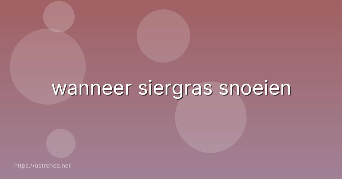 wanneer siergras snoeien