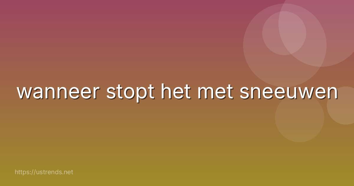 wanneer stopt het met sneeuwen