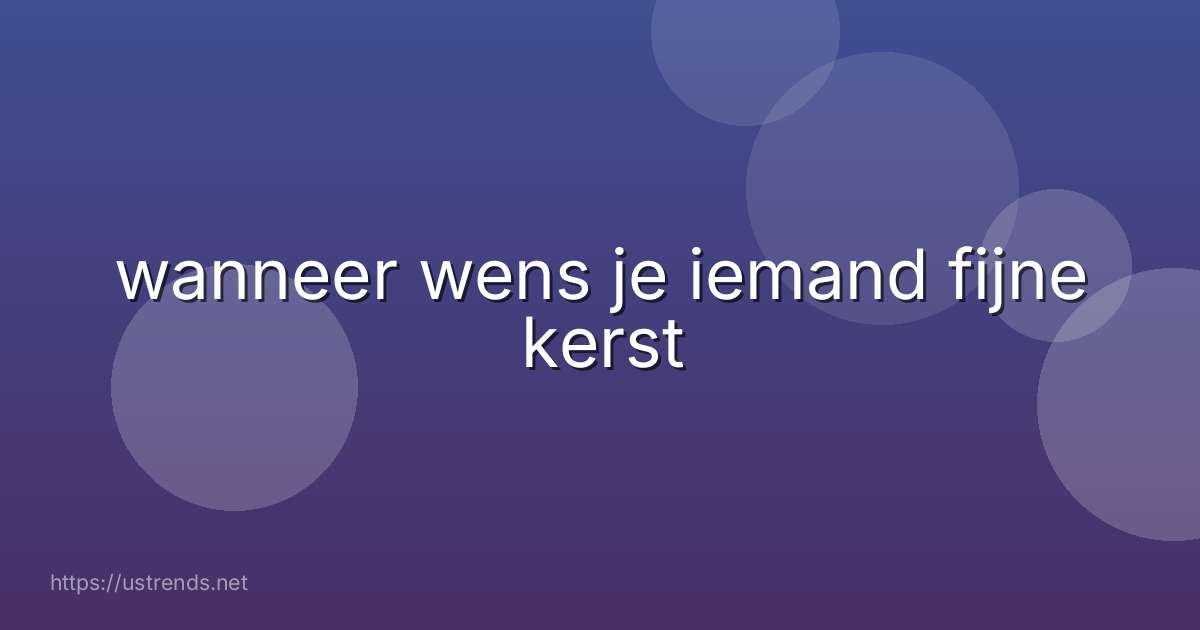 wanneer wens je iemand fijne kerst