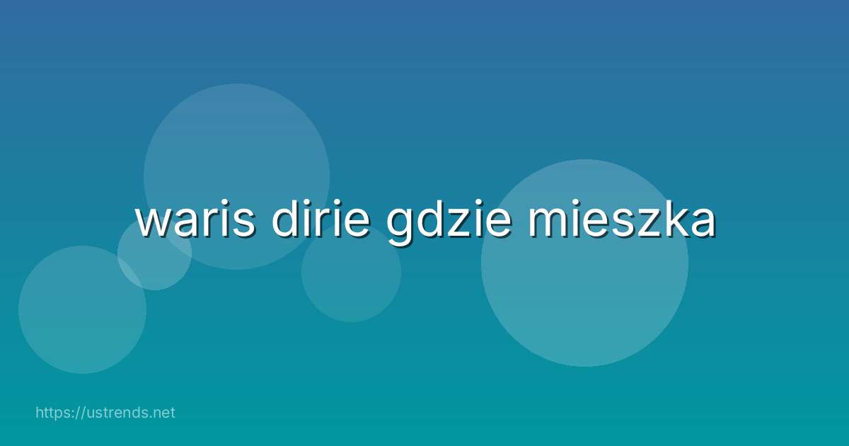 waris dirie gdzie mieszka