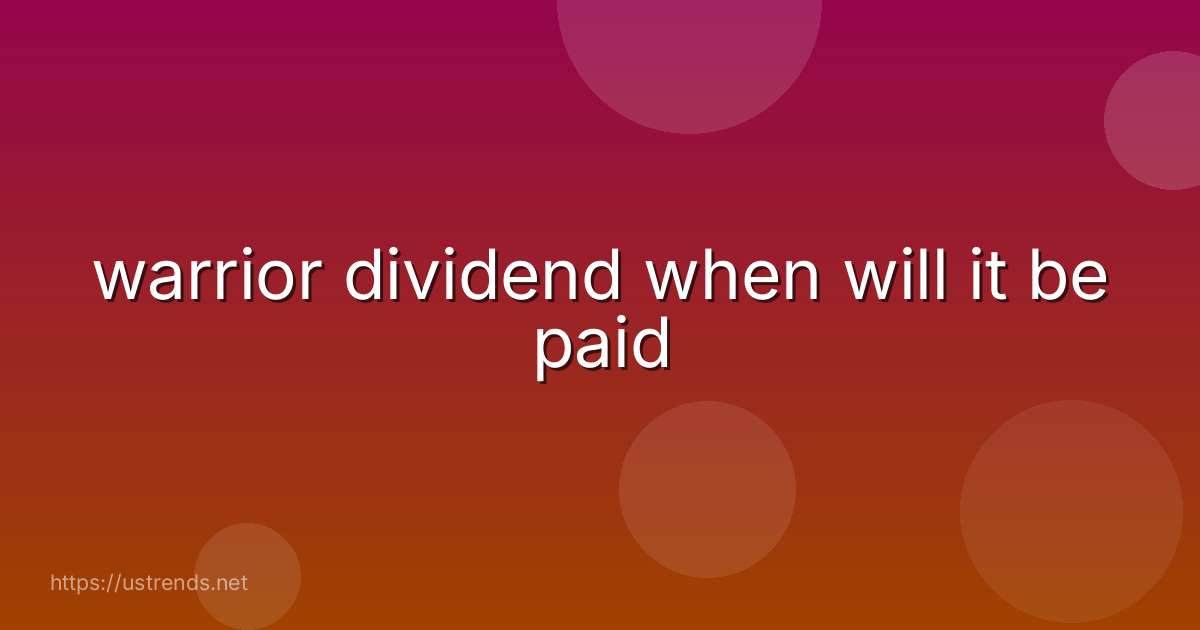 warrior dividend when will it be paid