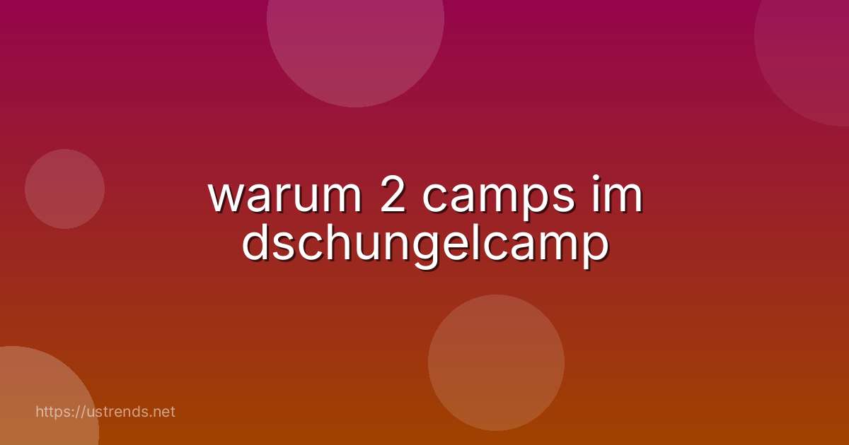 warum 2 camps im dschungelcamp