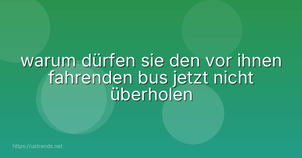 warum dürfen sie den vor ihnen fahrenden bus jetzt nicht überholen