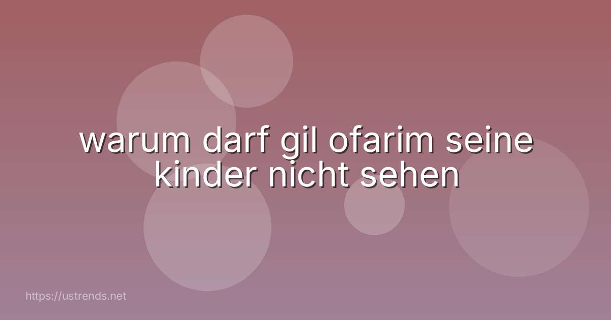 warum darf gil ofarim seine kinder nicht sehen