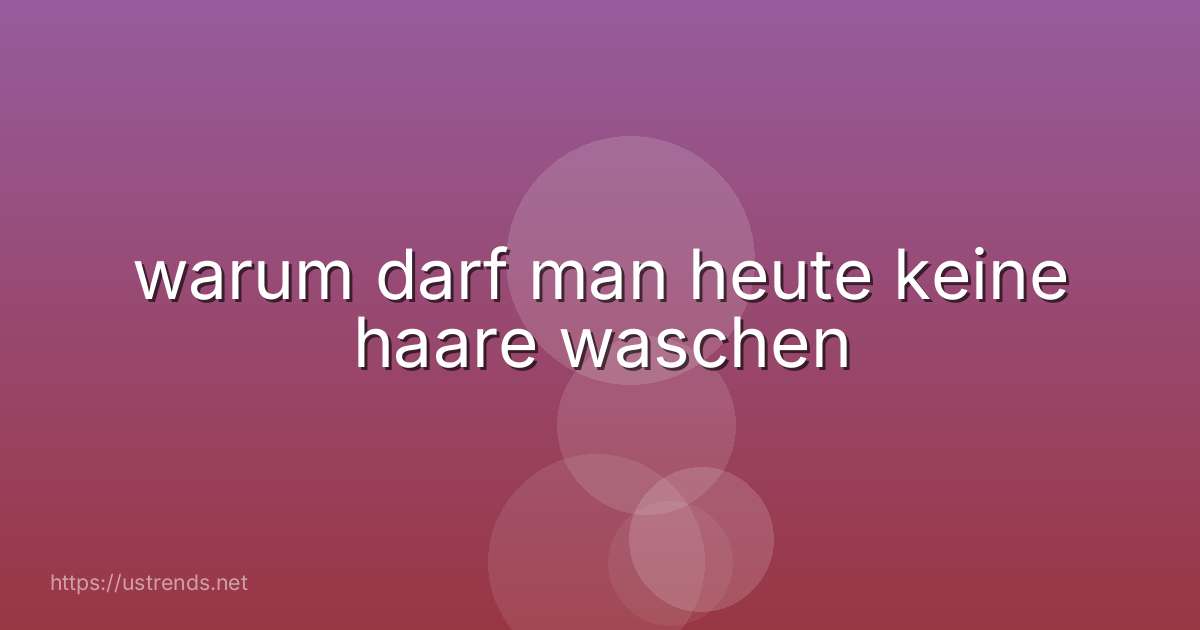 warum darf man heute keine haare waschen