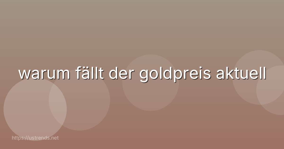 warum fällt der goldpreis aktuell