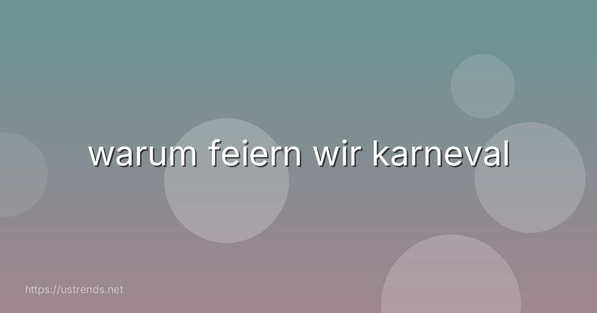 warum feiern wir karneval