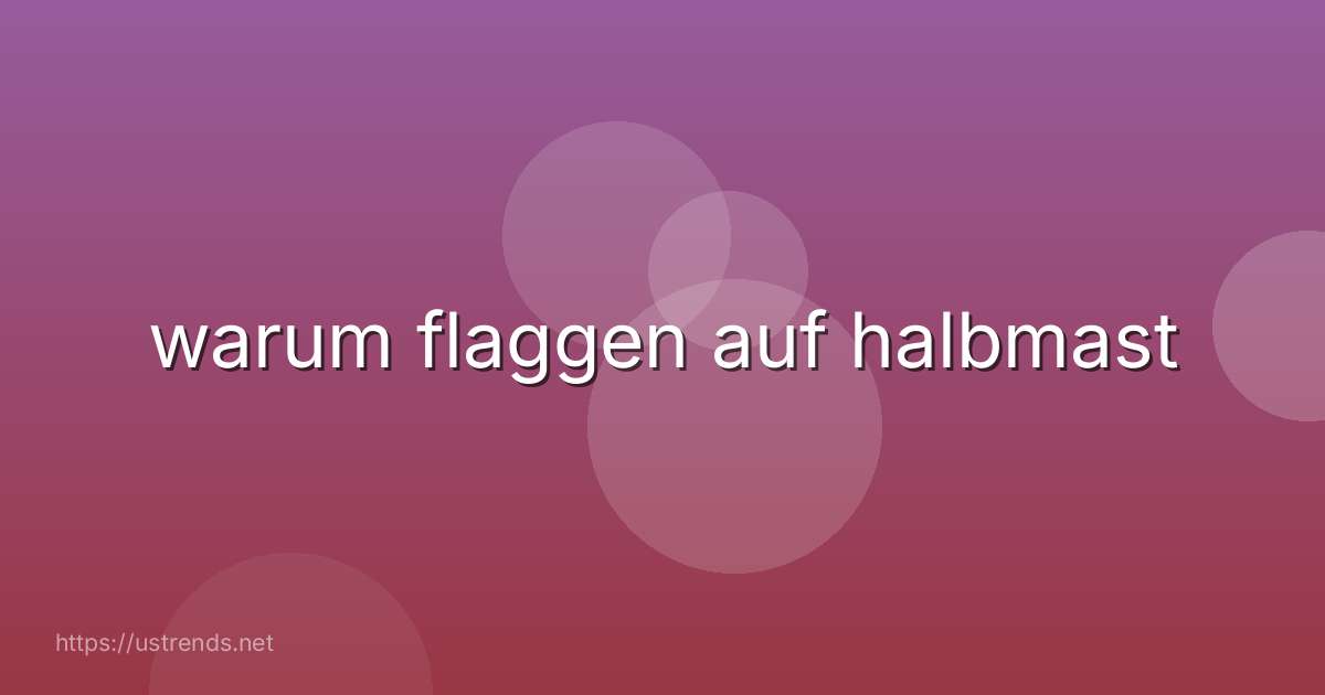 warum flaggen auf halbmast