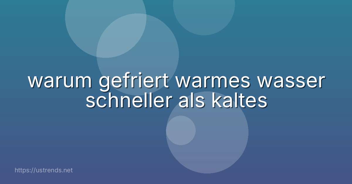 warum gefriert warmes wasser schneller als kaltes