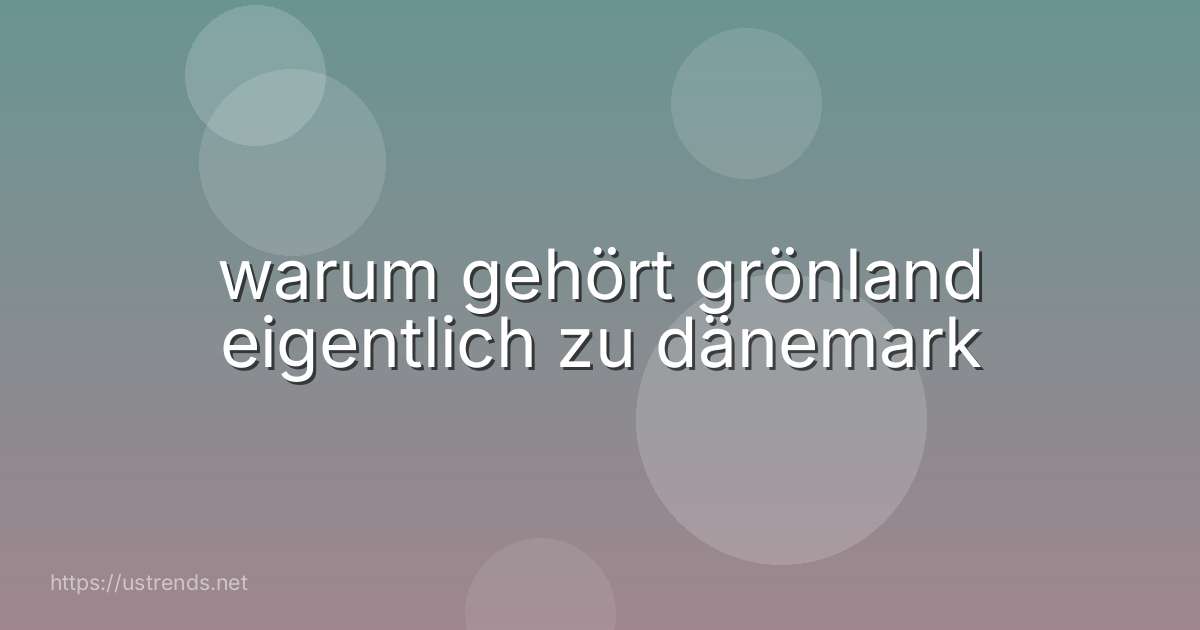 warum gehört grönland eigentlich zu dänemark