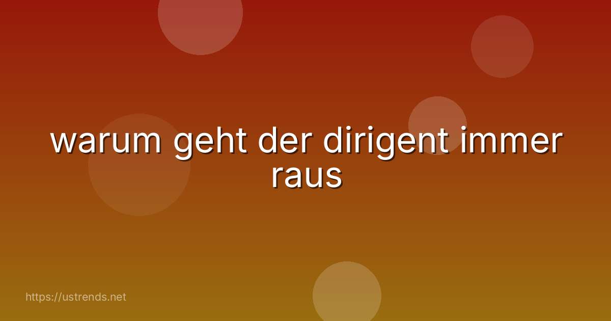 warum geht der dirigent immer raus