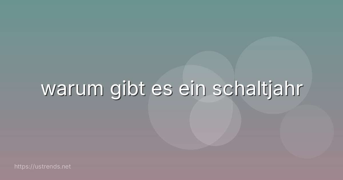 warum gibt es ein schaltjahr