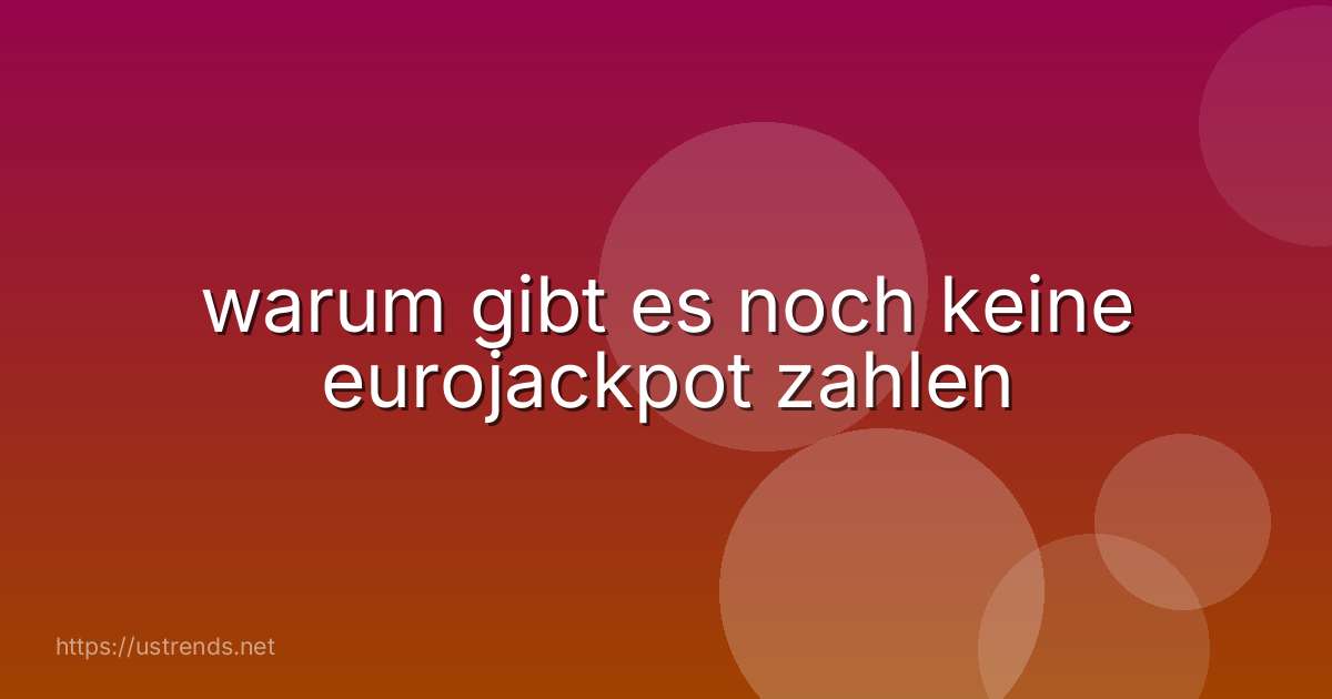 warum gibt es noch keine eurojackpot zahlen