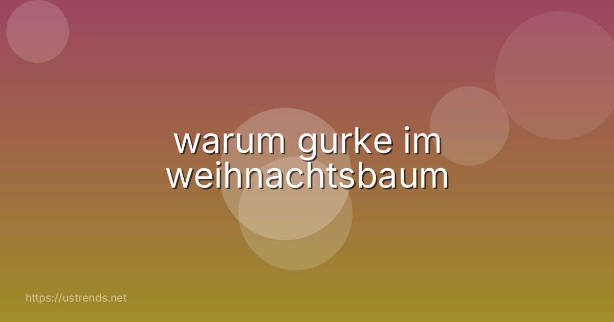 warum gurke im weihnachtsbaum