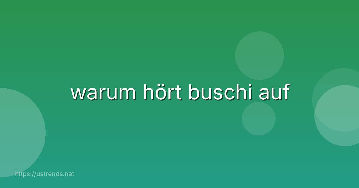warum hört buschi auf