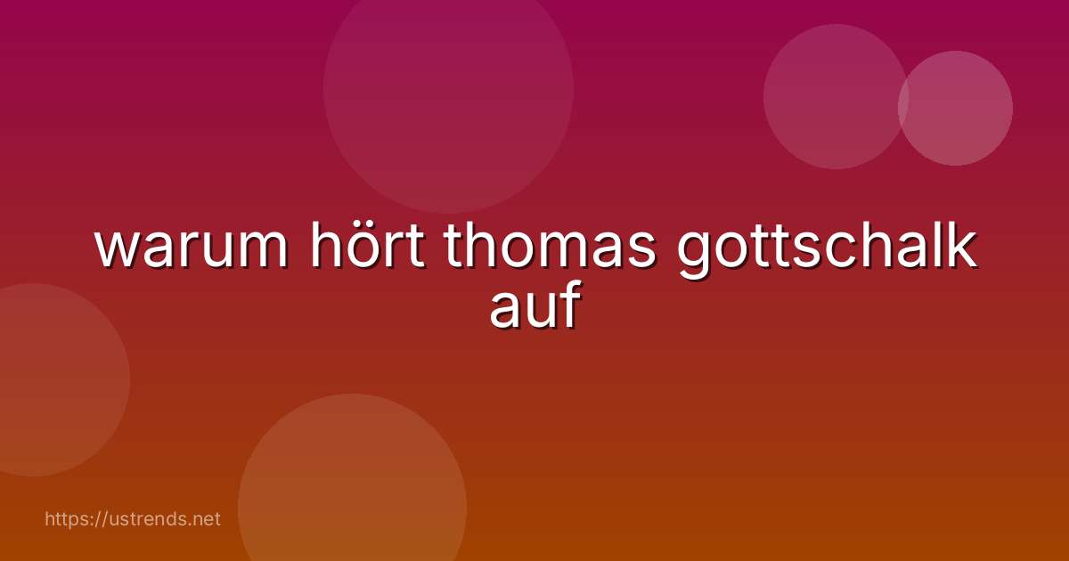 warum hört thomas gottschalk auf