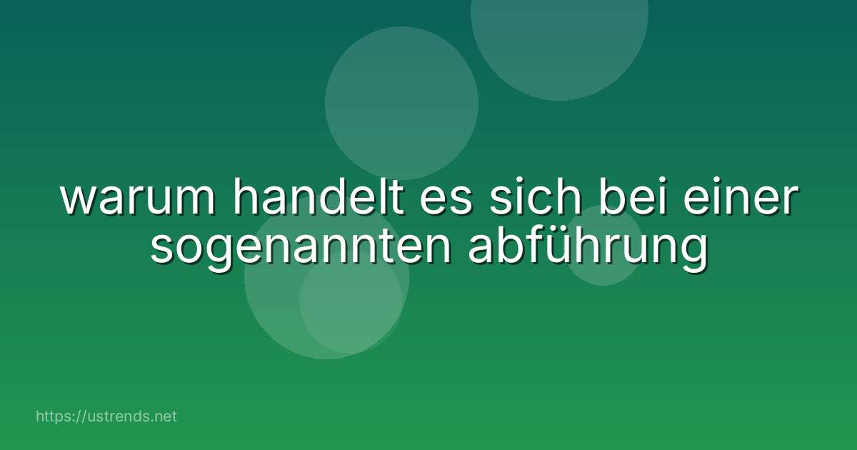 warum handelt es sich bei einer sogenannten abführung