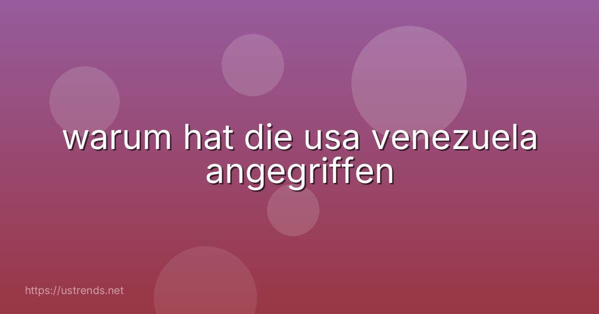 warum hat die usa venezuela angegriffen