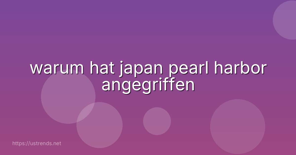 warum hat japan pearl harbor angegriffen