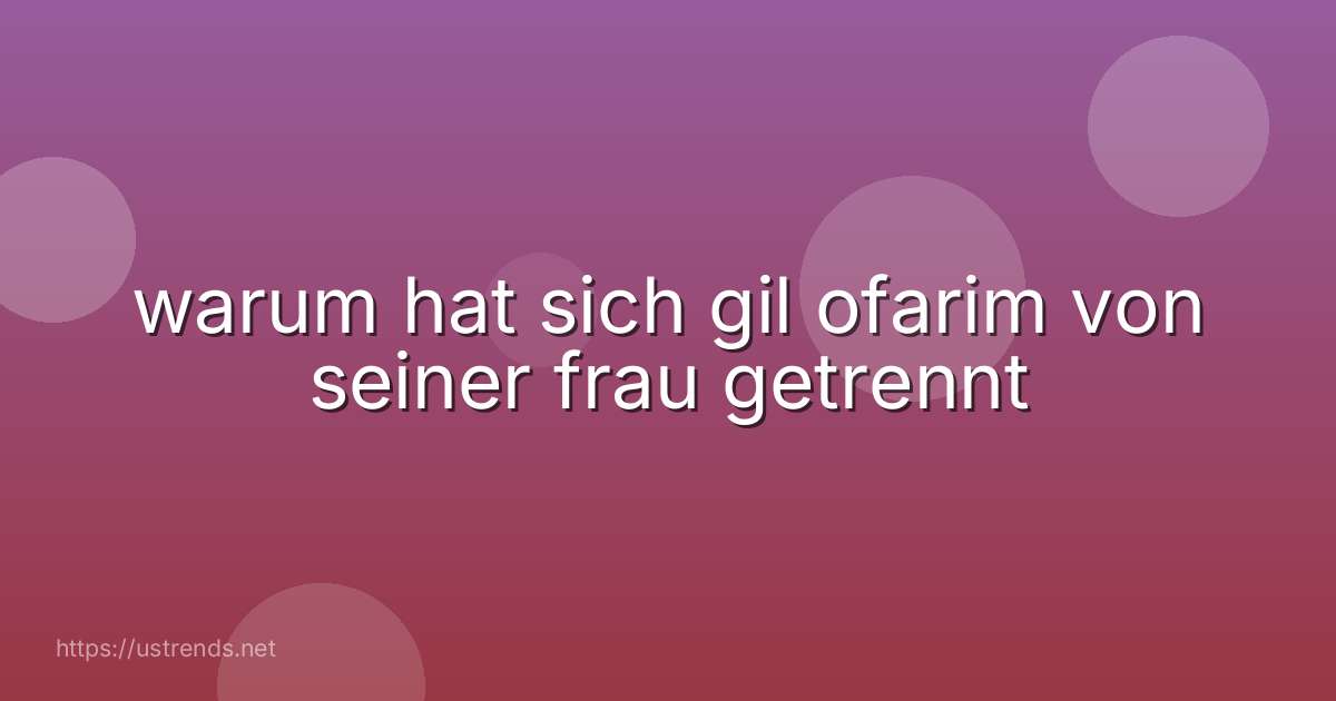 warum hat sich gil ofarim von seiner frau getrennt