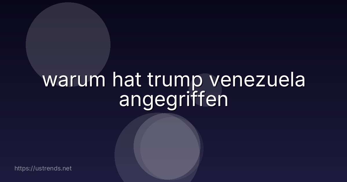 warum hat trump venezuela angegriffen