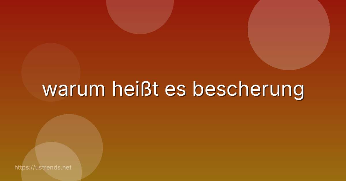 warum heißt es bescherung
