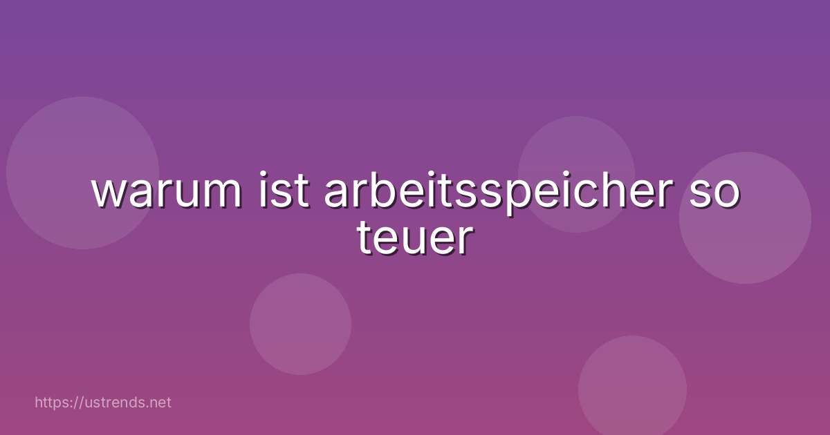 warum ist arbeitsspeicher so teuer