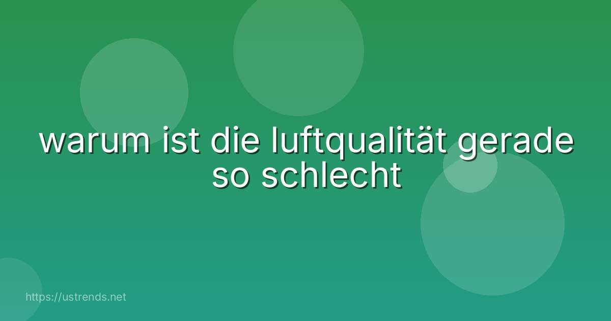 warum ist die luftqualität gerade so schlecht