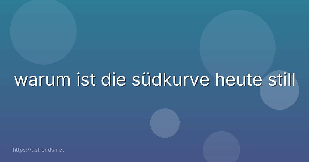 warum ist die südkurve heute still