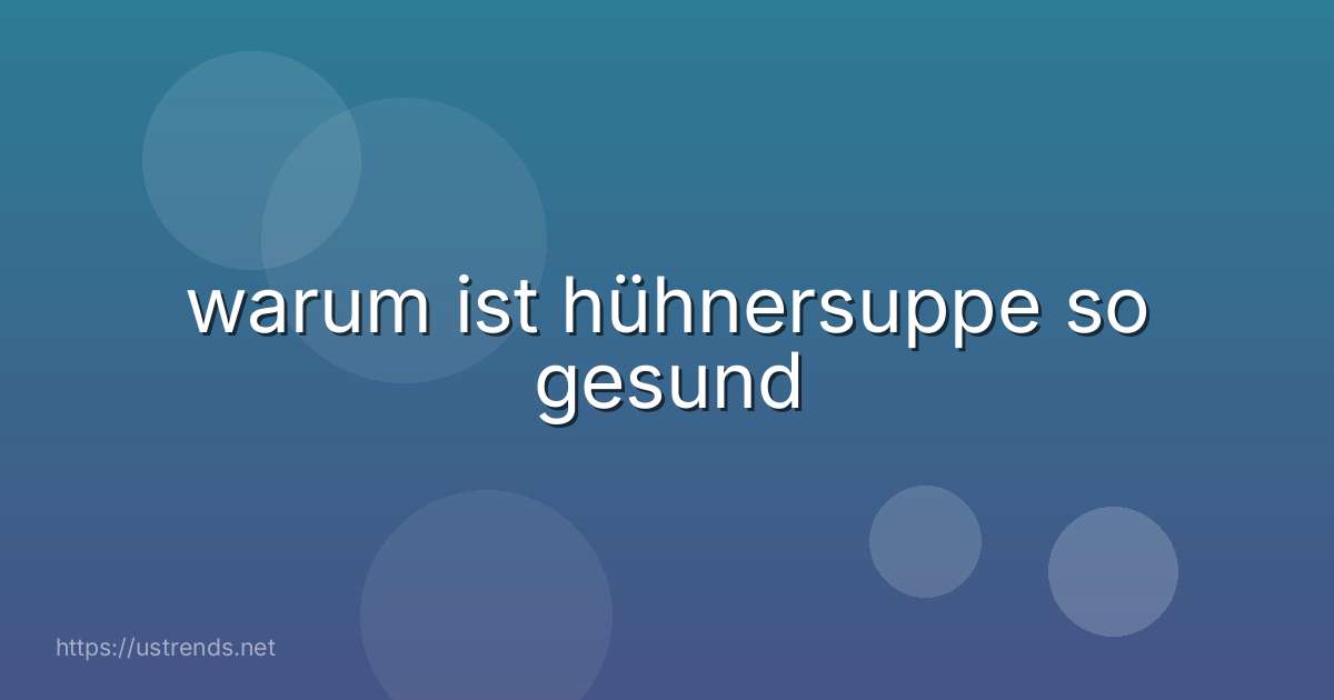 warum ist hühnersuppe so gesund