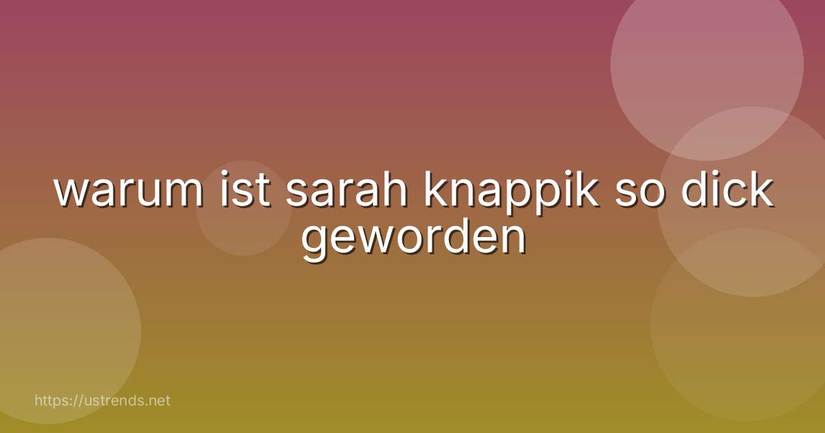warum ist sarah knappik so dick geworden