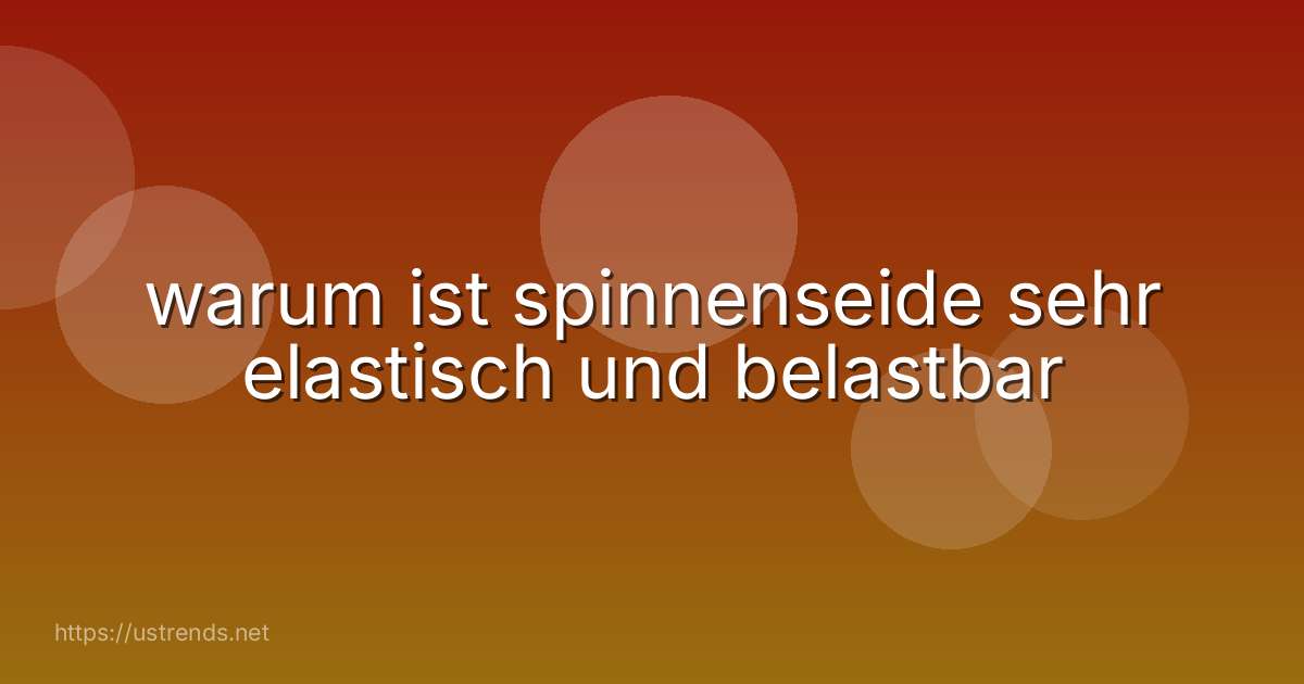 warum ist spinnenseide sehr elastisch und belastbar