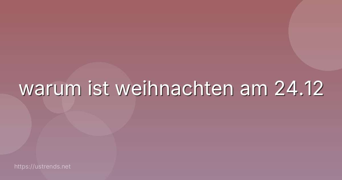 warum ist weihnachten am 24.12