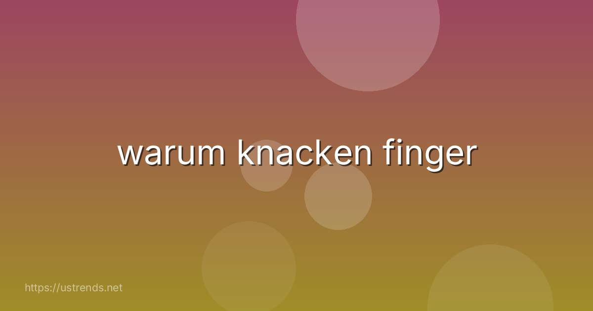 warum knacken finger