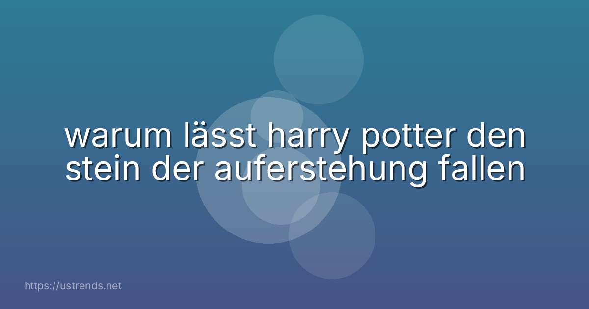 warum lässt harry potter den stein der auferstehung fallen